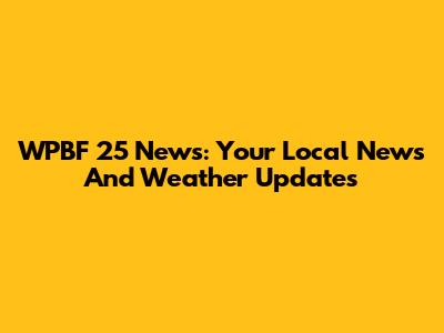 WPBF 25 News: Your Local News And Weather Updates