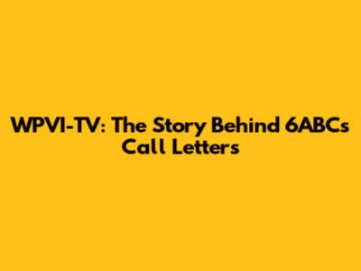 WPVI-TV: The Story Behind 6ABC's Call Letters