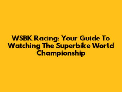 WSBK Racing: Your Guide To Watching The Superbike World Championship