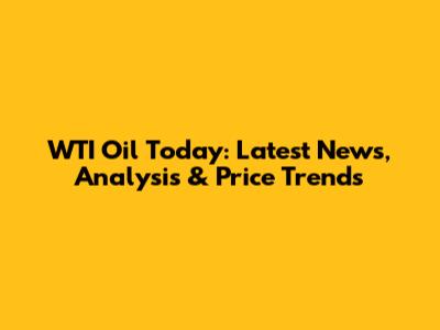 WTI Oil Today: Latest News, Analysis & Price Trends