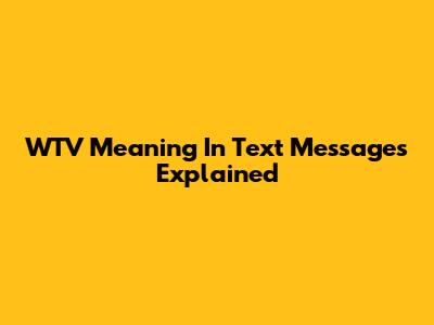WTV Meaning In Text Messages Explained