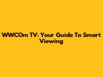 WWCOm TV: Your Guide To Smart Viewing