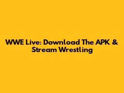 WWE Live: Download The APK & Stream Wrestling
