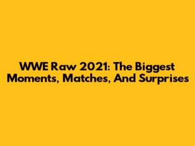 WWE Raw 2021: The Biggest Moments, Matches, And Surprises