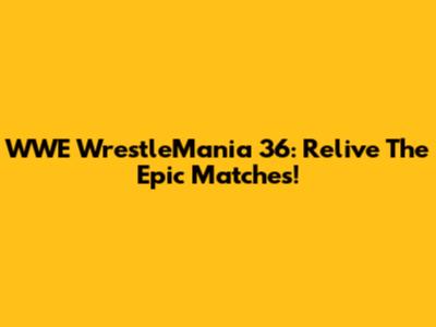 WWE WrestleMania 36: Relive The Epic Matches!