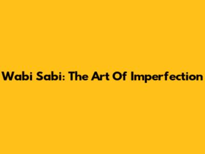Wabi Sabi: The Art Of Imperfection