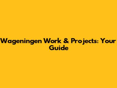 Wageningen Work & Projects: Your Guide