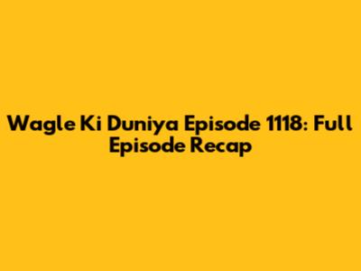 Wagle Ki Duniya Episode 1118: Full Episode Recap