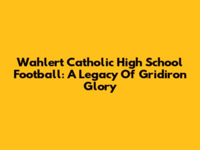 Wahlert Catholic High School Football: A Legacy Of Gridiron Glory