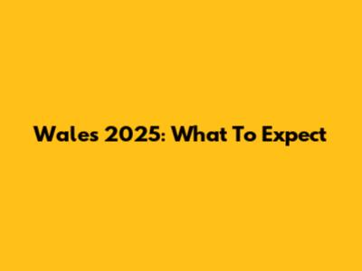 Wales 2025: What To Expect