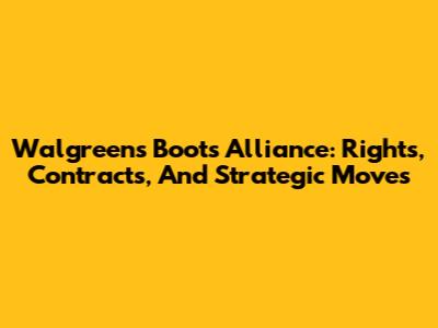 Walgreens Boots Alliance: Rights, Contracts, And Strategic Moves