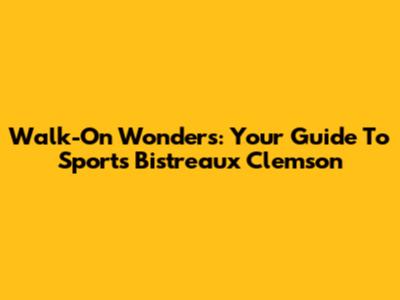 Walk-On Wonders: Your Guide To Sports Bistreaux Clemson