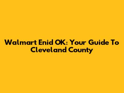 Walmart Enid OK: Your Guide To Cleveland County
