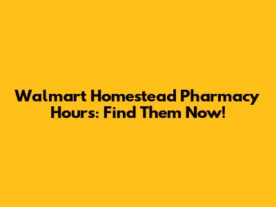 Walmart Homestead Pharmacy Hours: Find Them Now!