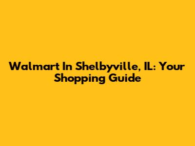 Walmart In Shelbyville, IL: Your Shopping Guide
