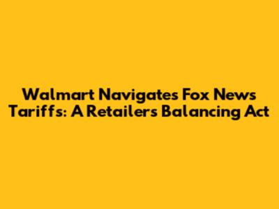 Walmart Navigates Fox News Tariffs: A Retailer's Balancing Act
