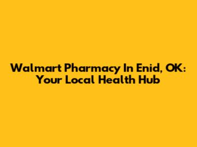 Walmart Pharmacy In Enid, OK: Your Local Health Hub