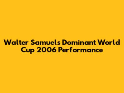 Walter Samuel's Dominant World Cup 2006 Performance