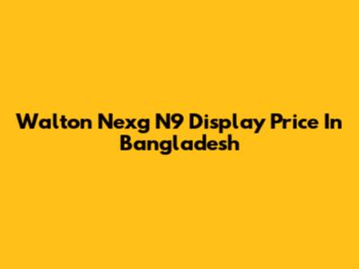 Walton Nexg N9 Display Price In Bangladesh