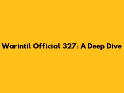 Warintil Official 327: A Deep Dive