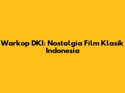 Warkop DKI: Nostalgia Film Klasik Indonesia