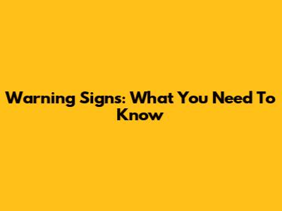 Warning Signs: What You Need To Know