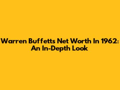 Warren Buffett's Net Worth In 1962: An In-Depth Look