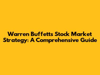 Warren Buffett's Stock Market Strategy: A Comprehensive Guide