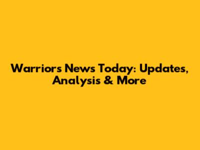 Warriors News Today: Updates, Analysis & More