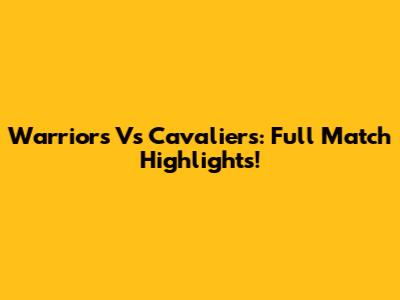 Warriors Vs Cavaliers: Full Match Highlights!