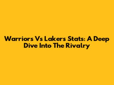 Warriors Vs Lakers Stats: A Deep Dive Into The Rivalry