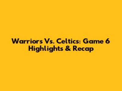 Warriors Vs. Celtics: Game 6 Highlights & Recap
