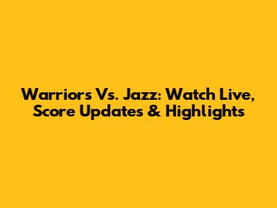 Warriors Vs. Jazz: Watch Live, Score Updates & Highlights