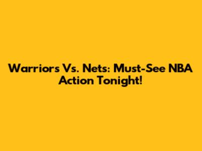 Warriors Vs. Nets: Must-See NBA Action Tonight!