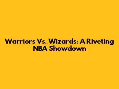 Warriors Vs. Wizards: A Riveting NBA Showdown