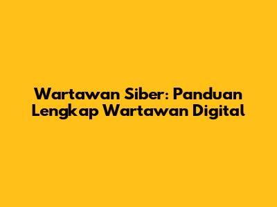 Wartawan Siber: Panduan Lengkap Wartawan Digital