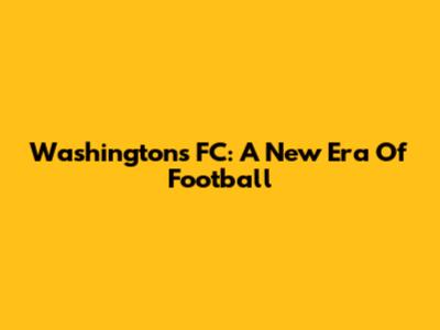 Washington's FC: A New Era Of Football