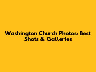 Washington Church Photos: Best Shots & Galleries