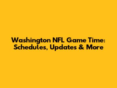 Washington NFL Game Time: Schedules, Updates & More