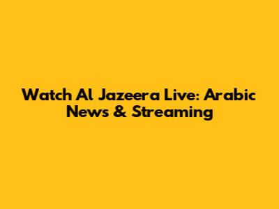 Watch Al Jazeera Live: Arabic News & Streaming