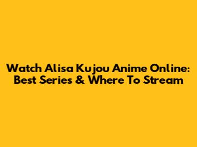 Watch Alisa Kujou Anime Online: Best Series & Where To Stream