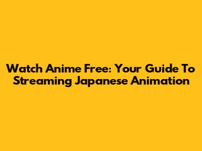 Watch Anime Free: Your Guide To Streaming Japanese Animation