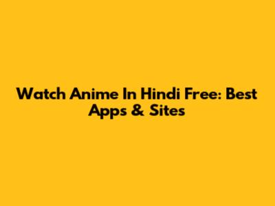 Watch Anime In Hindi Free: Best Apps & Sites