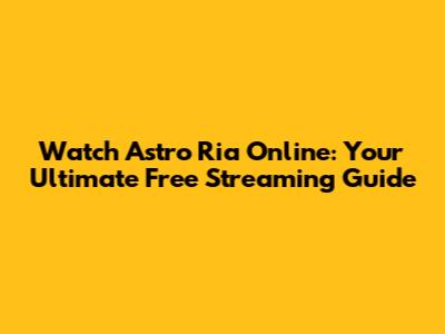 Watch Astro Ria Online: Your Ultimate Free Streaming Guide