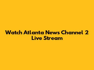Watch Atlanta News Channel 2 Live Stream