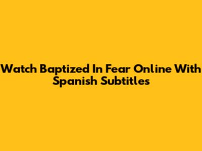 Watch Baptized In Fear Online With Spanish Subtitles