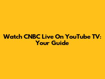 Watch CNBC Live On YouTube TV: Your Guide