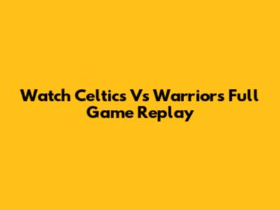 Watch Celtics Vs Warriors Full Game Replay