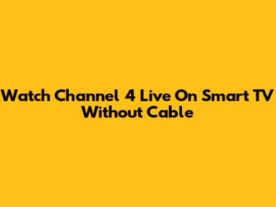 Watch Channel 4 Live On Smart TV Without Cable
