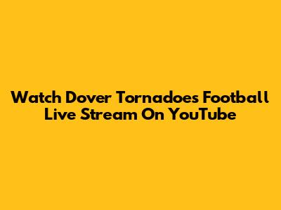 Watch Dover Tornadoes Football Live Stream On YouTube